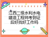 江西二级水利水电建造工程师考到证后好找好工作吗