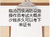 临沧四级消防设施操作员考试大概多少钱多久可以考下来证书