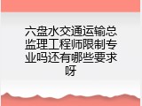 六盘水交通运输总监理工程师限制专业吗还有哪些要求呀