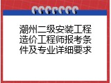 潮州二级安装工程造价工程师报考条件及专业详细要求