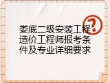 娄底二级安装工程造价工程师报考条件及专业详细要求