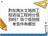 黔东南水文地质工程咨询工程师分级别吗？各个级别报考条件有哪些