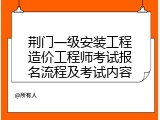 荆门一级安装工程造价工程师考试报名流程及考试内容