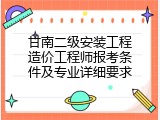 甘南二级安装工程造价工程师报考条件及专业详细要求