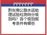 黔东南公路水运助理试验检测师分级别吗？各个级别报考条件有哪些