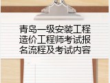 青岛一级安装工程造价工程师考试报名流程及考试内容