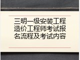 三明一级安装工程造价工程师考试报名流程及考试内容