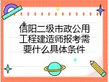 信阳二级市政公用工程建造师报考需要什么具体条件