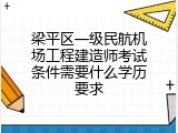 梁平区一级民航机场工程建造师考试条件需要什么学历要求