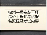 宿州一级安装工程造价工程师考试报名流程及考试内容