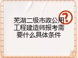 芜湖二级市政公用工程建造师报考需要什么具体条件