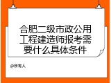 合肥二级市政公用工程建造师报考需要什么具体条件