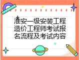 淮安一级安装工程造价工程师考试报名流程及考试内容