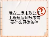 淮安二级市政公用工程建造师报考需要什么具体条件