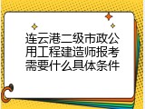 连云港二级市政公用工程建造师报考需要什么具体条件