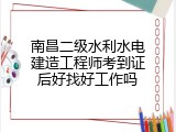 南昌二级水利水电建造工程师考到证后好找好工作吗