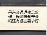 丹东交通运输总监理工程师限制专业吗还有哪些要求呀