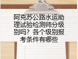 阿克苏公路水运助理试验检测师分级别吗？各个级别报考条件有哪些