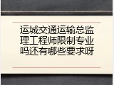 运城交通运输总监理工程师限制专业吗还有哪些要求呀