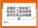 武隆区二级安装工程造价工程师报考条件及专业详细要求