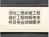 河北二级安装工程造价工程师报考条件及专业详细要求