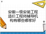 安徽一级安装工程造价工程师辅导机构有哪些哪家好