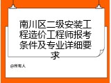 南川区二级安装工程造价工程师报考条件及专业详细要求