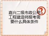 嘉兴二级市政公用工程建造师报考需要什么具体条件