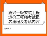 嘉兴一级安装工程造价工程师考试报名流程及考试内容