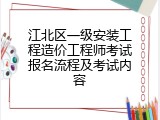 江北区一级安装工程造价工程师考试报名流程及考试内容
