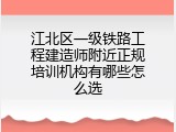 江北区一级铁路工程建造师附近正规培训机构有哪些怎么选