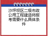 沙坪坝区二级市政公用工程建造师报考需要什么具体条件