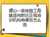 眉山一级铁路工程建造师附近正规培训机构有哪些怎么选