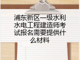 浦东新区一级水利水电工程建造师考试报名需要提供什么材料