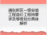 浦东新区一级安装工程造价工程师要求及等级划分具体解析