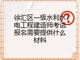徐汇区一级水利水电工程建造师考试报名需要提供什么材料