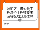 徐汇区一级安装工程造价工程师要求及等级划分具体解析