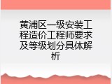 黄浦区一级安装工程造价工程师要求及等级划分具体解析