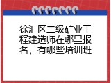 徐汇区二级矿业工程建造师在哪里报名，有哪些培训班