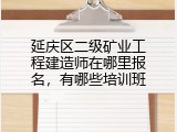 延庆区二级矿业工程建造师在哪里报名，有哪些培训班