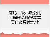 廊坊二级市政公用工程建造师报考需要什么具体条件