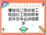 攀枝花二级安装工程造价工程师报考条件及专业详细要求