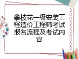 攀枝花一级安装工程造价工程师考试报名流程及考试内容