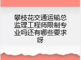攀枝花交通运输总监理工程师限制专业吗还有哪些要求呀