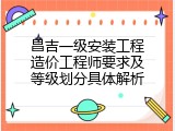 昌吉一级安装工程造价工程师要求及等级划分具体解析