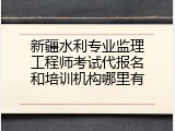 新疆水利专业监理工程师考试代报名和培训机构哪里有