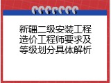 新疆二级安装工程造价工程师要求及等级划分具体解析
