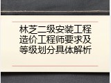 林芝二级安装工程造价工程师要求及等级划分具体解析