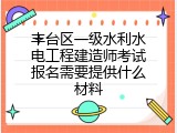 丰台区一级水利水电工程建造师考试报名需要提供什么材料