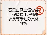 石景山区二级安装工程造价工程师要求及等级划分具体解析